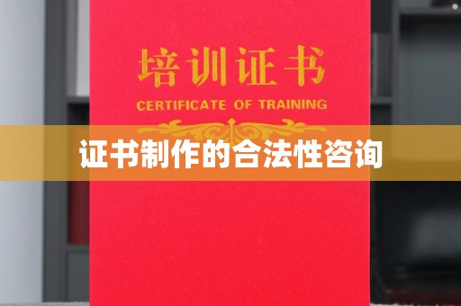 彰化证书制作的合法性咨询